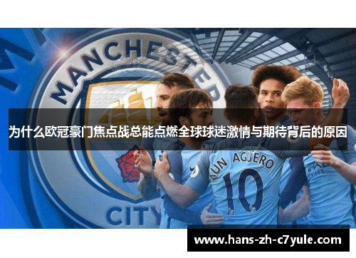 为什么欧冠豪门焦点战总能点燃全球球迷激情与期待背后的原因