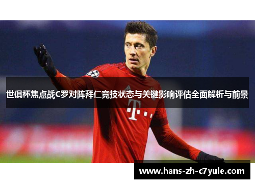 世俱杯焦点战C罗对阵拜仁竞技状态与关键影响评估全面解析与前景