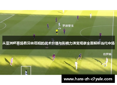 从亚洲杯赛场看贝林厄姆的战术价值与影响力演变观察全面解析当代中场 从亚洲杯赛场看贝林厄姆的战术价值与影响力演变观察全面解析当代中场