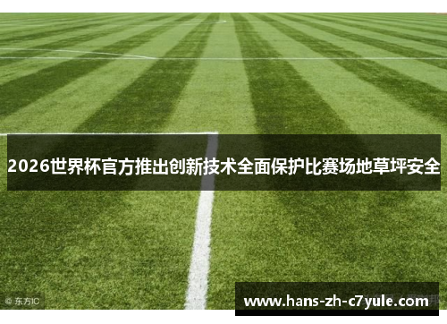 2026世界杯官方推出创新技术全面保护比赛场地草坪安全 2026世界杯官方推出创新技术全面保护比赛场地草坪安全