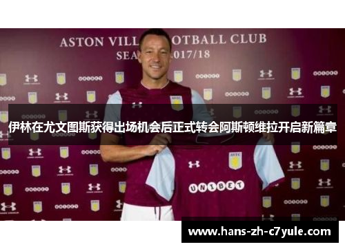 伊林在尤文图斯获得出场机会后正式转会阿斯顿维拉开启新篇章 伊林在尤文图斯获得出场机会后正式转会阿斯顿维拉开启新篇章