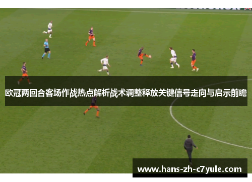 欧冠两回合客场作战热点解析战术调整释放关键信号走向与启示前瞻