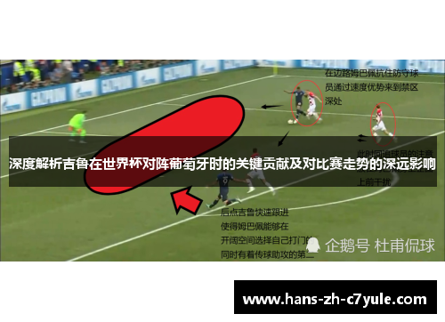 深度解析吉鲁在世界杯对阵葡萄牙时的关键贡献及对比赛走势的深远影响