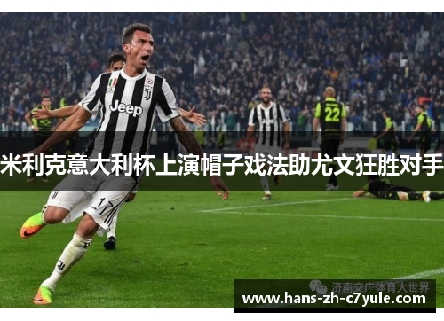 米利克意大利杯上演帽子戏法助尤文狂胜对手 米利克意大利杯上演帽子戏法助尤文狂胜对手