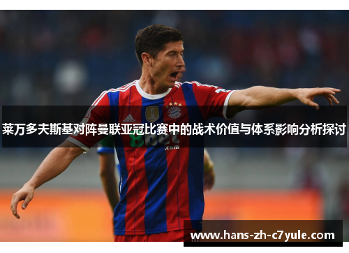 莱万多夫斯基对阵曼联亚冠比赛中的战术价值与体系影响分析探讨