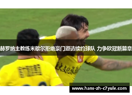 赫罗纳主教练米歇尔拒绝豪门邀请续约球队 力争欧冠新篇章