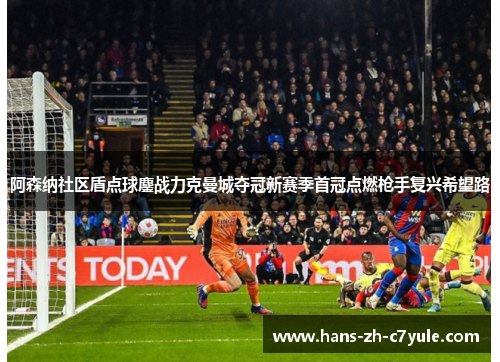 阿森纳社区盾点球鏖战力克曼城夺冠新赛季首冠点燃枪手复兴希望路