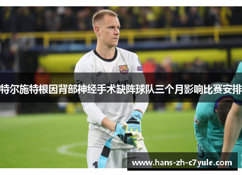 特尔施特根因背部神经手术缺阵球队三个月影响比赛安排 特尔施特根因背部神经手术缺阵球队三个月影响比赛安排