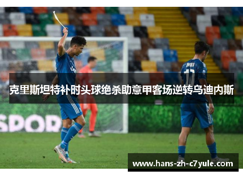 克里斯坦特补时头球绝杀助意甲客场逆转乌迪内斯 克里斯坦特补时头球绝杀助意甲客场逆转乌迪内斯