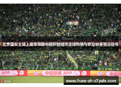 北京国安主场上座率领跑中超折射城市足球热情与职业联赛复苏信号 北京国安主场上座率领跑中超折射城市足球热情与职业联赛复苏信号